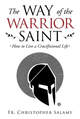 A harcos szent útja: Hogyan éljünk keresztrefeszített életet? - The Way of the Warrior Saint: How to Live a Crucifixional Life