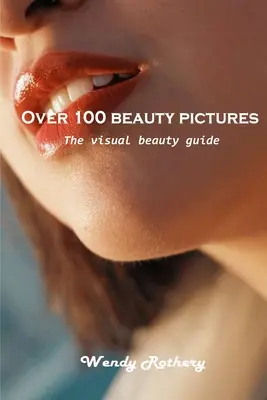 Több mint 100 szépségkép: A vizuális szépségkalauz - Over 100 beauty pictures: The visual beauty guide