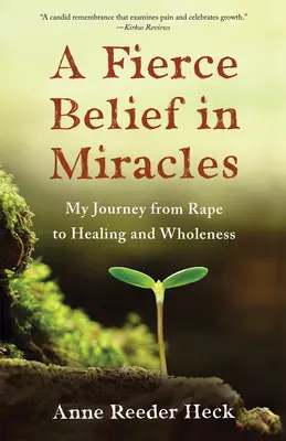 Heves hit a csodákban: Utazásom a nemi erőszakból a gyógyulás és a teljesség felé - A Fierce Belief in Miracles: My Journey from Rape to Healing and Wholeness