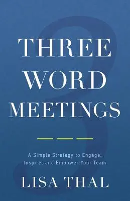 Háromszavas találkozók: Egyszerű stratégia a csapat bevonására, inspirálására és felhatalmazására - Three Word Meetings: A Simple Strategy to Engage, Inspire, and Empower Your Team