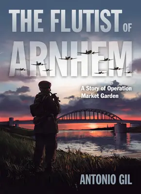 Az arnhemi fuvolaművész: A Market Garden hadművelet története - The Flutist of Arnhem: A Story of Operation Market Garden