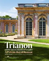 Trianon és a királyné versailles-i Hamletje: Jacques Moulin, Yves Carlier közreműködésével; Francis Hammond fotográfiája. - Trianon and the Queen's Hamlet at Versailles: Jacques Moulin with Contributions by Yves Carlier; Photography by Francis Hammond