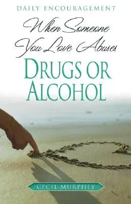 Amikor valaki, akit szeretsz, visszaél a drogokkal vagy az alkohollal: Napi bátorítás - When Someone You Love Abuses Drugs or Alcohol: Daily Encouragement