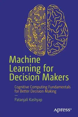 Gépi tanulás döntéshozóknak: Kognitív számítástechnika alapjai a jobb döntéshozatalhoz - Machine Learning for Decision Makers: Cognitive Computing Fundamentals for Better Decision Making