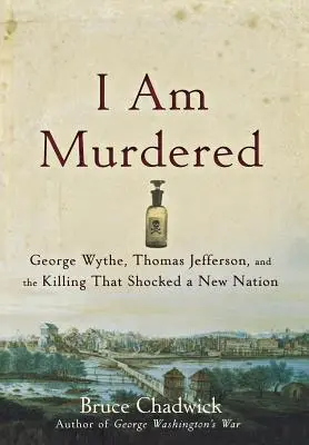 Meggyilkoltak: George Wythe, Thomas Jefferson és a gyilkosság, amely sokkolt egy új nemzetet - I Am Murdered: George Wythe, Thomas Jefferson, and the Killing That Shocked a New Nation
