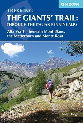 Trekking the Giants' Trail: Az olasz Pennine Alpokban: Atla Via 1 - A Mont Blac, a Matterhorn és a Monte Rose alatt - Trekking the Giants' Trail: Through the Italian Pennine Alps: Atla Via 1 - Beneath Mont Blac, the Matterhorn and Monte Rose