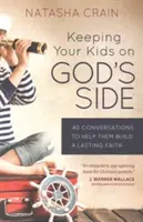 Tartsd a gyerekeidet Isten oldalán: 40 beszélgetés, amely segít nekik tartós hitet építeni - Keeping Your Kids on God's Side: 40 Conversations to Help Them Build a Lasting Faith