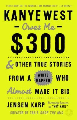 Kanye West 300 dollárral tartozik nekem: És más igaz történetek egy fehér rapperről, aki majdnem nagyot alkotott - Kanye West Owes Me $300: And Other True Stories from a White Rapper Who Almost Made It Big