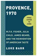 Provence, 1970: Fisher, Julia Child, James Beard és az amerikai ízlés újbóli feltalálása. - Provence, 1970: M.F.K. Fisher, Julia Child, James Beard, and the Reinvention of American Taste