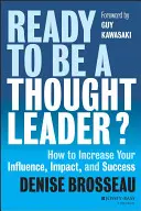 Ready to Be a Thought Leader?: Hogyan növelje befolyását, hatását és sikerét? - Ready to Be a Thought Leader?: How to Increase Your Influence, Impact, and Success