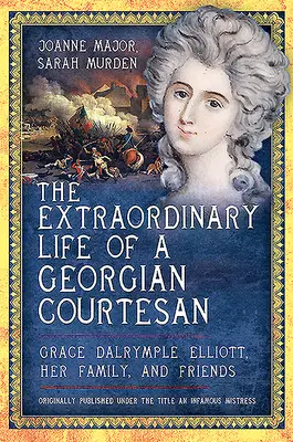 Egy grúz kurtizán rendkívüli élete - Grace Dalrymple Elliott, családja és barátai - Extraordinary Life of a Georgian Courtesan - Grace Dalrymple Elliott, her family, and friends