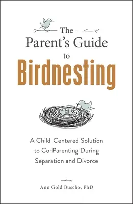 A szülők útmutatója a madáretetéshez: Gyermekközpontú megoldás a különélés és válás alatti együttnevelésre - The Parent's Guide to Birdnesting: A Child-Centered Solution to Co-Parenting During Separation and Divorce