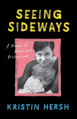 Seeing Sideways: A memoár a zenéről és az anyaságról - Seeing Sideways: A Memoir of Music and Motherhood