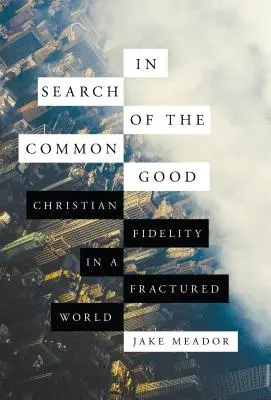 A közjó keresése: Keresztény hűség egy széttöredezett világban - In Search of the Common Good: Christian Fidelity in a Fractured World