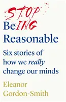 Ne legyünk többé ésszerűek - hat történet arról, hogyan változtatjuk meg valójában az elménket - Stop Being Reasonable - six stories of how we really change our minds