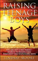 Tizenéves fiúk nevelése: Nem vagy rossz szülő - Titkok a kedves, magabiztos és felelősségteljes fiúk neveléséhez - Raising Teenage Boys: You Are Not A Bad Parent - Secrets To Raising Kind, Confident And Responsible Boys