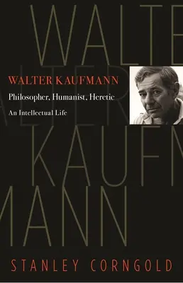 Walter Kaufmann: Filozófus, humanista, eretnek - Walter Kaufmann: Philosopher, Humanist, Heretic