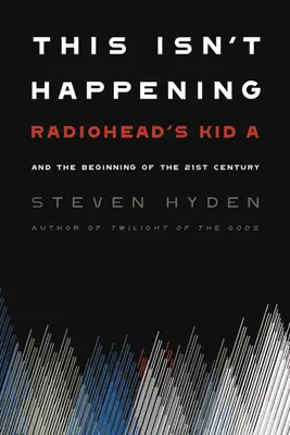 This Isn't Happening: A Radiohead Kid A-ja és a 21. század kezdete - This Isn't Happening: Radiohead's Kid A and the Beginning of the 21st Century