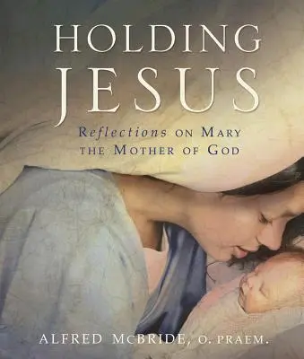 Holding Jesus: Gondolatok Máriáról, az Istenanyáról - Holding Jesus: Reflections on Mary, the Mother of God