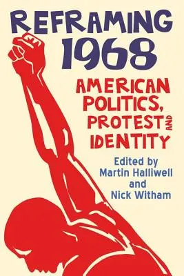 1968 átformálása: Amerikai politika, tiltakozás és identitás - Reframing 1968: American Politics, Protest and Identity