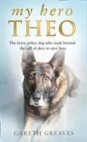 Az én hősöm Theo - A bátor rendőrkutya, aki a kötelességen túl életet mentett - My Hero Theo - The Brave Police Dog Who Went Beyond the Call of Duty to Save Lives