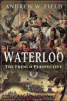Waterloo: A franciák szemszögéből - Waterloo: The French Perspective