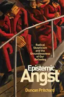 Episztemikus szorongás: Radikális szkepticizmus és hitünk megalapozatlansága - Epistemic Angst: Radical Skepticism and the Groundlessness of Our Believing