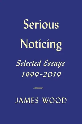 Serious Noticing: Válogatott esszék, 1997-2019 - Serious Noticing: Selected Essays, 1997-2019