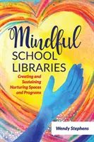 Mindful School Libraries: Tápláló terek és programok létrehozása és fenntartása - Mindful School Libraries: Creating and Sustaining Nurturing Spaces and Programs