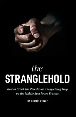 A fojtogatás: Hogyan törjük meg a palesztinok hajlíthatatlan szorítását a közel-keleti békefolyamaton? - The Stranglehold: How to Break the Palestinians' Unyielding Grip on the Middle East Peace Process