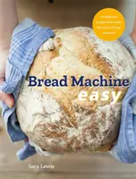 Könnyű kenyérsütőgép: 70 finom recept, amelyek a legtöbbet hozzák ki a gépből - Bread Machine Easy: 70 Delicious Recipes That Make the Most of Your Machine