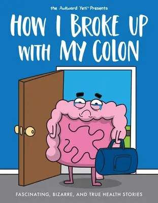 Hogyan szakítottam a vastagbéllel: Lenyűgöző, bizarr és igaz egészségügyi történetek - How I Broke Up with My Colon: Fascinating, Bizarre, and True Health Stories