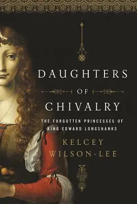 A lovagiasság lányai: Edward Longshanks király elfeledett gyermekei - Daughters of Chivalry: The Forgotten Children of King Edward Longshanks