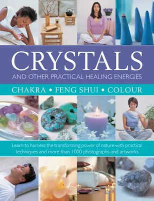 Kristályok és más gyakorlati gyógyító energiák: Csakra, Feng Shui, szín: A természet átalakító erejének gyakorlati technikákkal való kihasználása - Crystals and Other Practical Healing Energies: Chakra, Feng Shui, Colour: Learn to Harness the Transforming Power of Nature with Practical Techniques