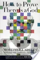 Hogyan bizonyítsuk be, hogy van Isten: Mortimer J. Adler írásai és gondolatai Istenről - How to Prove There Is a God: Mortimer J. Adler's Writings and Thoughts about God