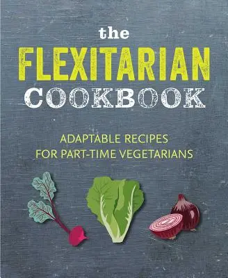 A Flexitáriánus szakácskönyv: Adaptálható receptek részmunkaidős vegetáriánusok és vegánok számára - The Flexitarian Cookbook: Adaptable Recipes for Part-Time Vegetarians and Vegans