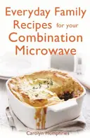 Hétköznapi családi receptek a kombinált mikrohullámú sütőhöz - Everyday Family Recipes for Your Combination Microwave