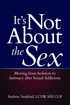 Nem a szexről van szó: A szexuális függőség után az elszigeteltségből az intimitásba való átmenet - It's Not about the Sex: Moving from Isolation to Intimacy After Sexual Addiction