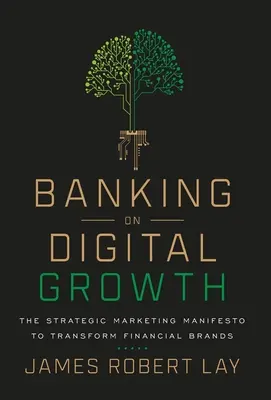 Banking on Digital Growth: Stratégiai marketing manifesztum a pénzügyi márkák átalakításához - Banking on Digital Growth: The Strategic Marketing Manifesto to Transform Financial Brands