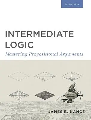 Középszintű logika (tanári kiadás): Propositional Arguments: Mastering Propositional Arguments - Intermediate Logic (Teacher Edition): Mastering Propositional Arguments