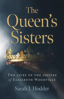 A királynő nővérei: Elizabeth Woodville nővéreinek élete - The Queen's Sisters: The Lives of the Sisters of Elizabeth Woodville