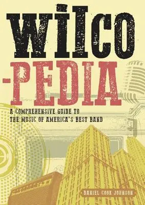 Wilcopedia: A Comprehensive Guide to the Music of America's Best Band