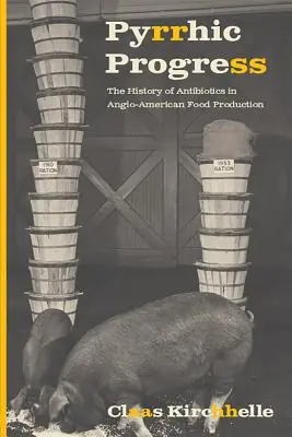 Pirruszi haladás: Az antibiotikumok története az angol-amerikai élelmiszertermelésben - Pyrrhic Progress: The History of Antibiotics in Anglo-American Food Production