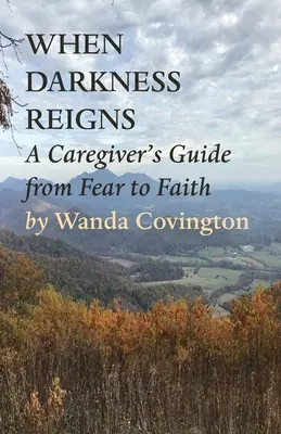 Amikor a sötétség uralkodik: A Caregiver's Guide From Fear to Faith (Egy gondozó útmutatója a félelemtől a hitig) - When Darkness Reigns: A Caregiver's Guide From Fear to Faith