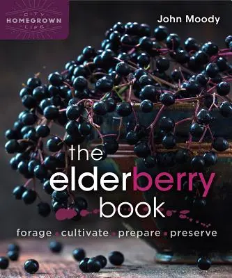 A bodzakönyv: Gyűjtés, termesztés, előkészítés, megőrzés - The Elderberry Book: Forage, Cultivate, Prepare, Preserve