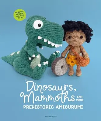 Dinoszauruszok, mamutok és még több őskori amigurumi: Felfedezni 14 félelmetes mintát - Dinosaurs, Mammoths and More Prehistoric Amigurumi: Unearth 14 Awesome Designs