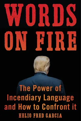 Tüzes szavak: A gyújtó hatású nyelv hatalma és hogyan szálljunk szembe vele - Words on Fire: The Power of Incendiary Language and How to Confront It