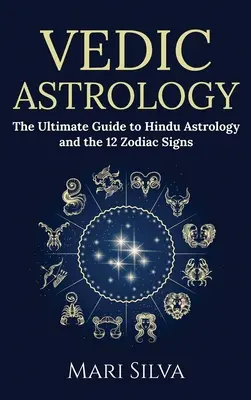 Védikus asztrológia: A hindu asztrológia és a 12 állatövi jegy végső útmutatója - Vedic Astrology: The Ultimate Guide to Hindu Astrology and the 12 Zodiac Signs