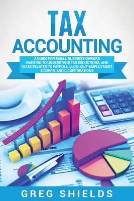 Adószámvitel: A Guide for Small Business Owners Wanting to Understand Tax Deductions, and Taxes Related to Payroll, LLCs, Self-Emplo - Tax Accounting: A Guide for Small Business Owners Wanting to Understand Tax Deductions, and Taxes Related to Payroll, LLCs, Self-Emplo