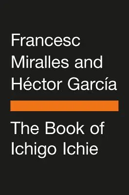 Ichigo Ichie könyve: Minden pillanatból a legtöbbet kihozni, japán módra - The Book of Ichigo Ichie: The Art of Making the Most of Every Moment, the Japanese Way